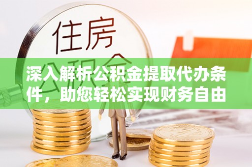 衡水深入解析公积金提取代办条件，助您轻松实现财务自由