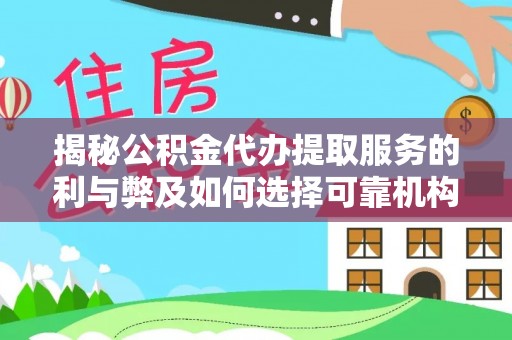 衡水揭秘公积金代办提取服务的利与弊及如何选择可靠机构