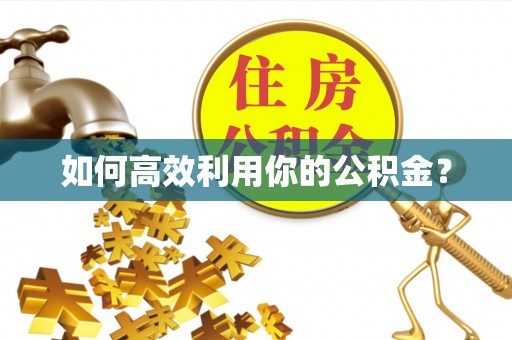 衡水如何高效利用你的公积金？