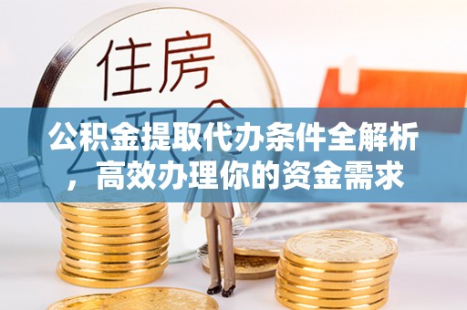 衡水公积金提取代办条件全解析，高效办理你的资金需求