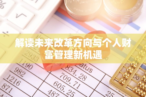 衡水解读未来改革方向与个人财富管理新机遇