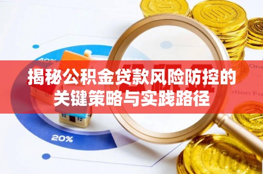 衡水揭秘公积金贷款风险防控的关键策略与实践路径