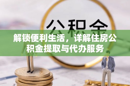 衡水解锁便利生活，详解住房公积金提取与代办服务