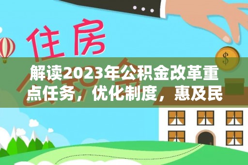 衡水解读2023年公积金改革重点任务，优化制度，惠及民生
