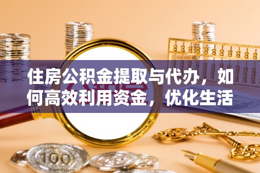 衡水住房公积金提取与代办，如何高效利用资金，优化生活品质