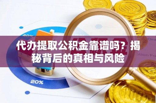 衡水代办提取公积金靠谱吗？揭秘背后的真相与风险