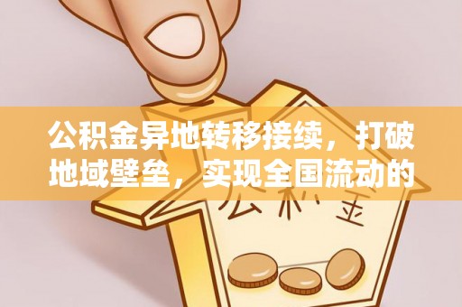 衡水公积金异地转移接续，打破地域壁垒，实现全国流动的便捷之道