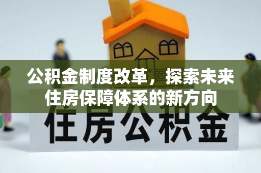 衡水公积金制度改革，探索未来住房保障体系的新方向