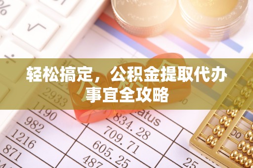 衡水轻松搞定，公积金提取代办事宜全攻略