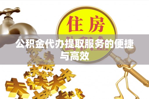 衡水公积金代办提取服务的便捷与高效