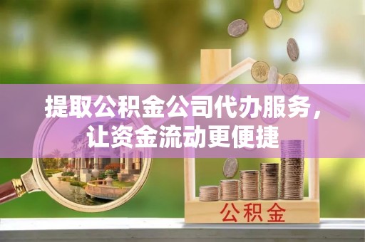 衡水提取公积金公司代办服务，让资金流动更便捷