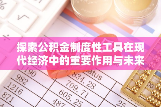 衡水探索公积金制度性工具在现代经济中的重要作用与未来发展趋势