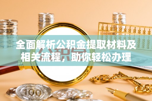 衡水全面解析公积金提取材料及相关流程，助你轻松办理