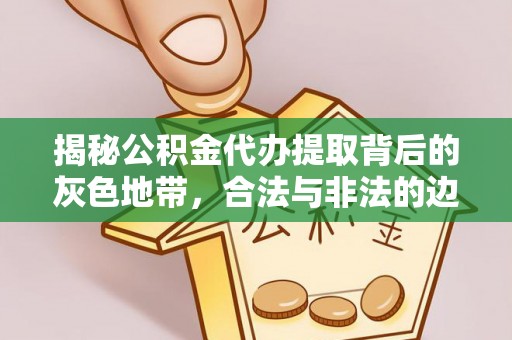 衡水揭秘公积金代办提取背后的灰色地带，合法与非法的边界