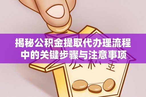 衡水揭秘公积金提取代办理流程中的关键步骤与注意事项