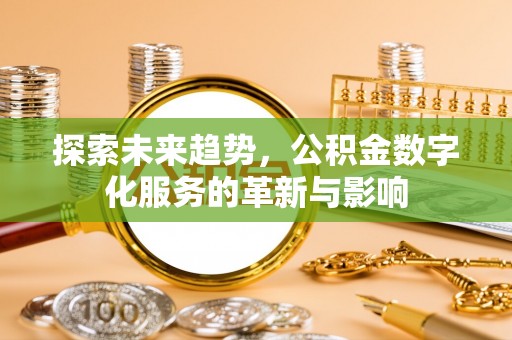 衡水探索未来趋势，公积金数字化服务的革新与影响