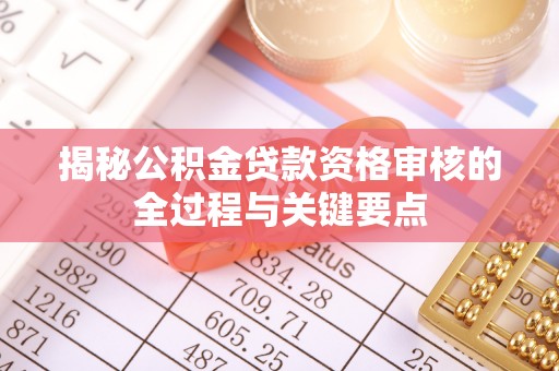 衡水揭秘公积金贷款资格审核的全过程与关键要点