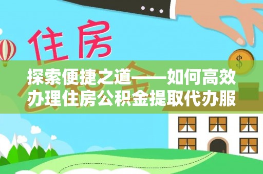衡水探索便捷之道——如何高效办理住房公积金提取代办服务