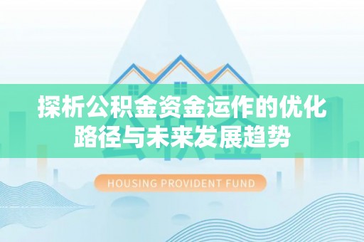 衡水探析公积金资金运作的优化路径与未来发展趋势