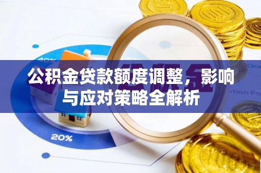 衡水公积金贷款额度调整，影响与应对策略全解析