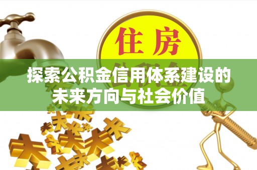 衡水探索公积金信用体系建设的未来方向与社会价值
