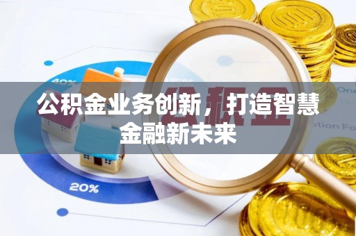 衡水公积金业务创新，打造智慧金融新未来