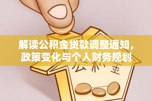 衡水解读公积金贷款调整通知，政策变化与个人财务规划