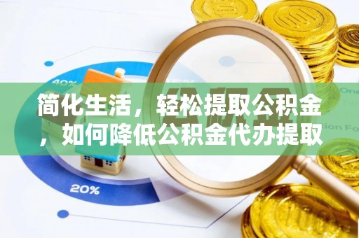衡水简化生活，轻松提取公积金，如何降低公积金代办提取的费用？