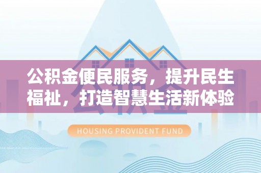 衡水公积金便民服务，提升民生福祉，打造智慧生活新体验