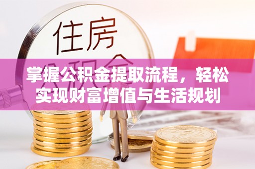 衡水掌握公积金提取流程，轻松实现财富增值与生活规划