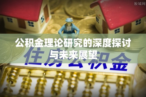 衡水公积金理论研究的深度探讨与未来展望