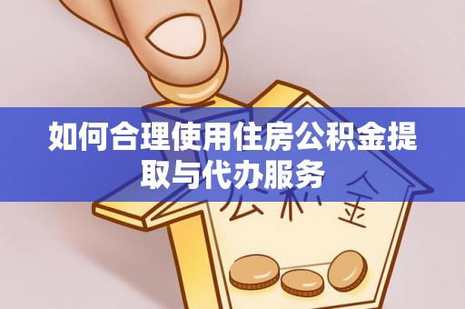 衡水如何合理使用住房公积金提取与代办服务