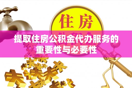 衡水提取住房公积金代办服务的重要性与必要性