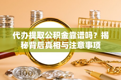 衡水代办提取公积金靠谱吗？揭秘背后真相与注意事项