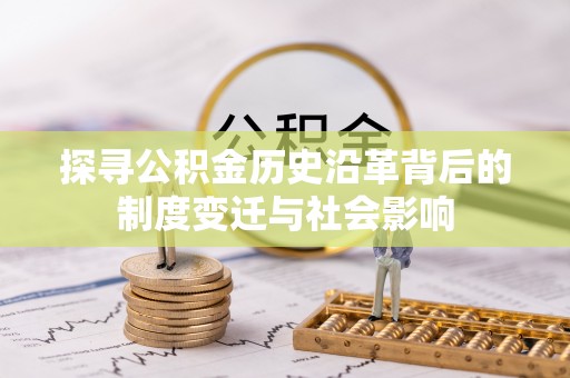 衡水探寻公积金历史沿革背后的制度变迁与社会影响