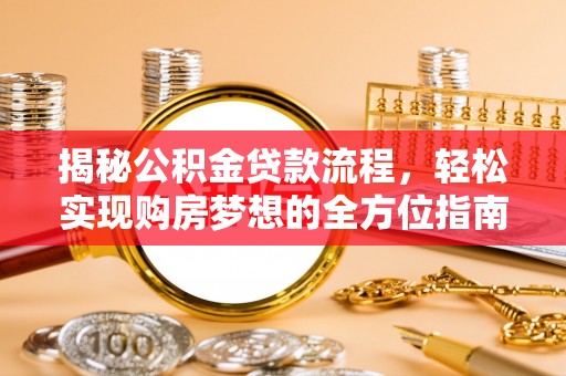 衡水揭秘公积金贷款流程，轻松实现购房梦想的全方位指南