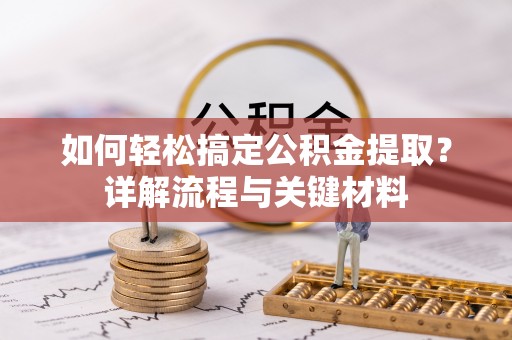 衡水如何轻松搞定公积金提取？详解流程与关键材料