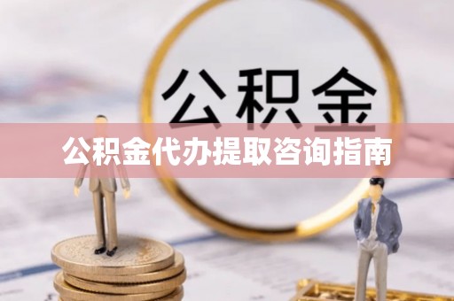 衡水公积金代办提取咨询指南