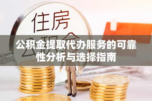 衡水公积金提取代办服务的可靠性分析与选择指南